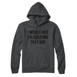 I Would But I'm Golfing That Day Hoodie